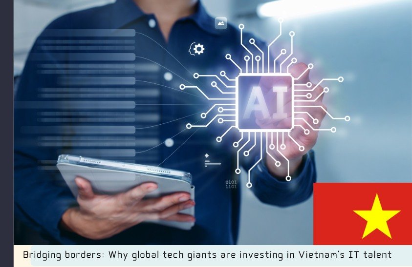 Bridging borders: Why global tech giants are investing in Vietnam’s IT talent 
